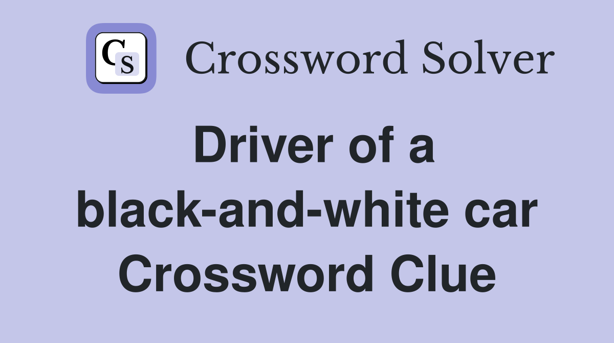 Driver of a black-and-white car Crossword Clue