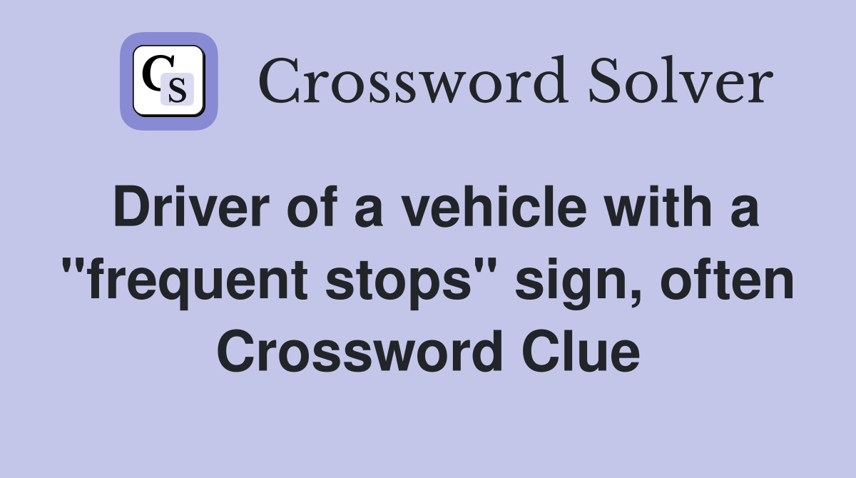 Driver of a vehicle with a "frequent stops" sign, often Crossword Clue