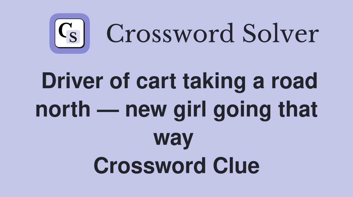 Driver of cart taking a road north — new girl going that way  Crossword Clue