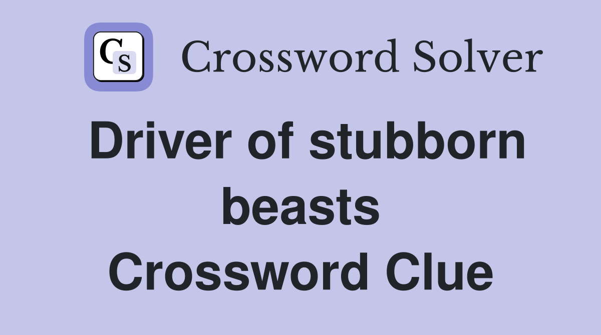 Driver of stubborn beasts Crossword Clue