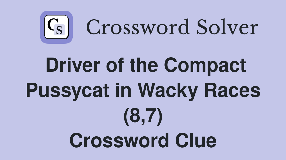 Driver of the Compact Pussycat in Wacky Races (8,7) Crossword Clue