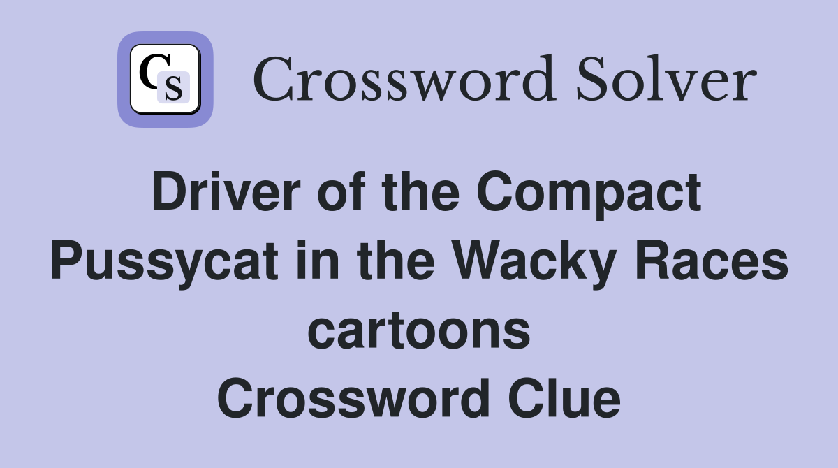 Driver of the Compact Pussycat in the Wacky Races cartoons Crossword Clue