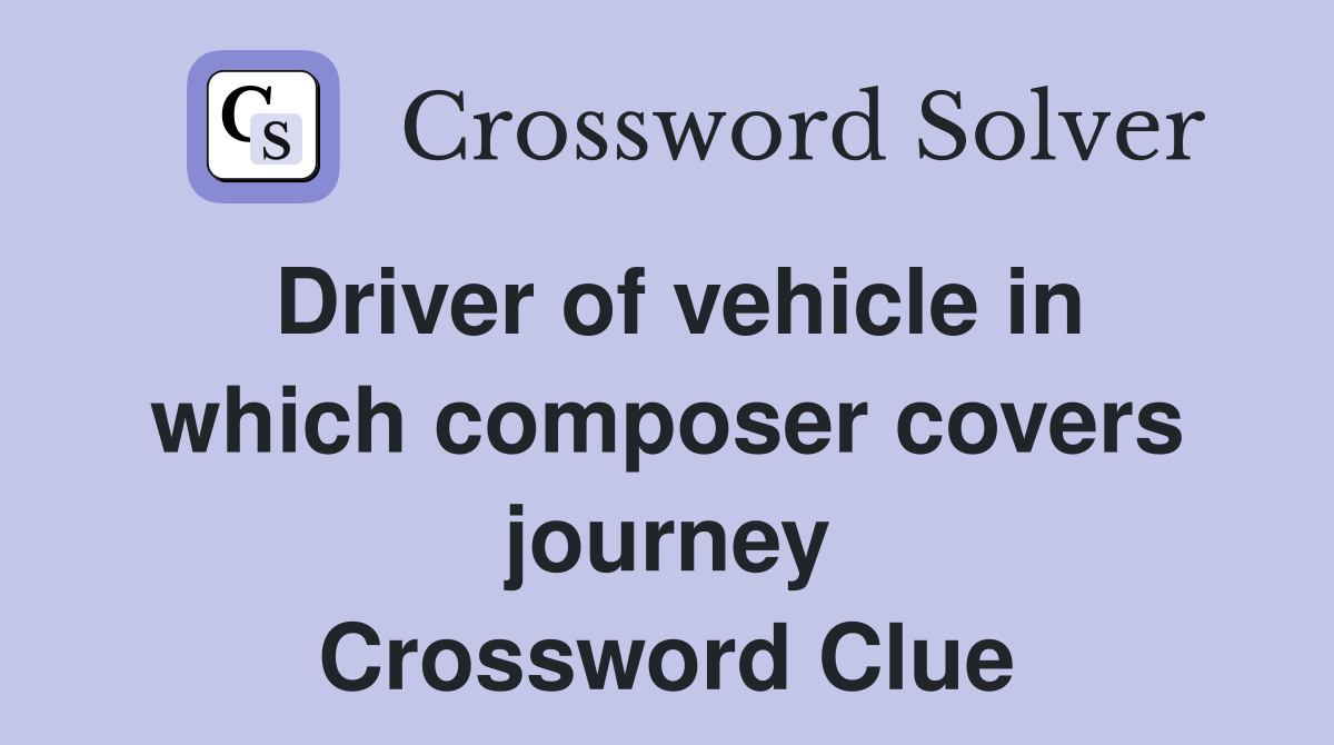 Driver of vehicle in which composer covers journey Crossword Clue