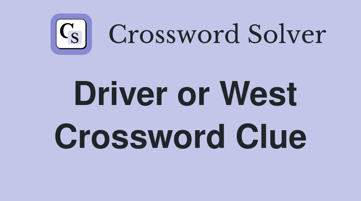 Driver or West Crossword Clue
