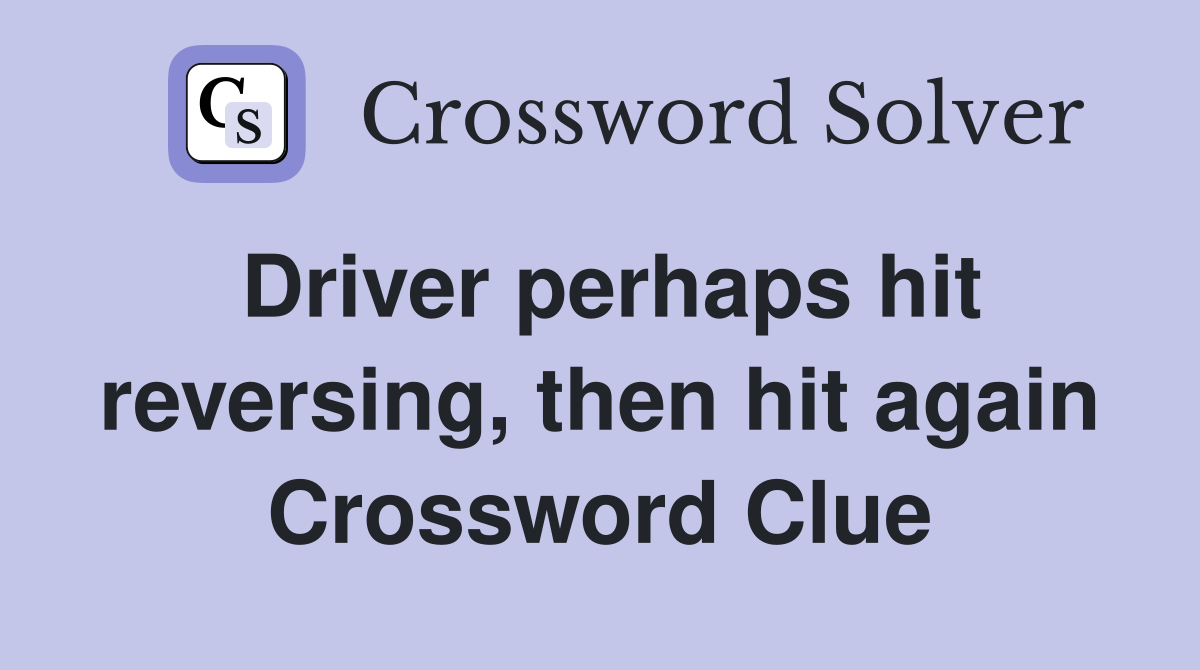 Driver perhaps hit reversing, then hit again Crossword Clue