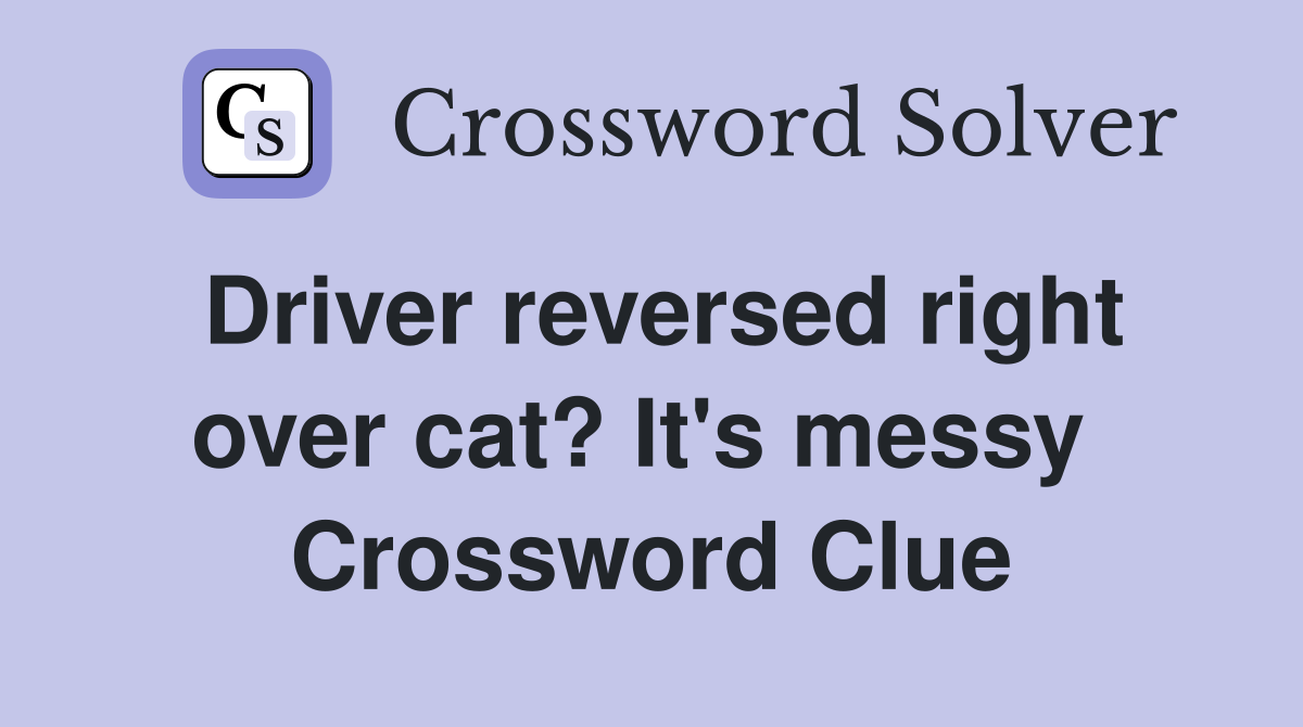 Driver reversed right over cat? It's messy  Crossword Clue