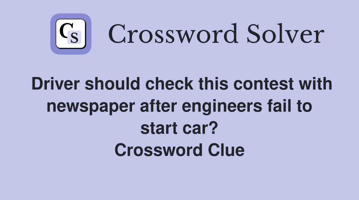 Driver should check this contest with newspaper after engineers fail to start car? Crossword Clue