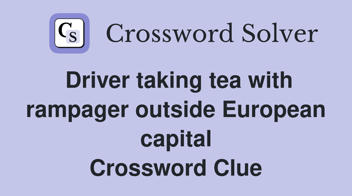 Driver taking tea with rampager outside European capital Crossword Clue
