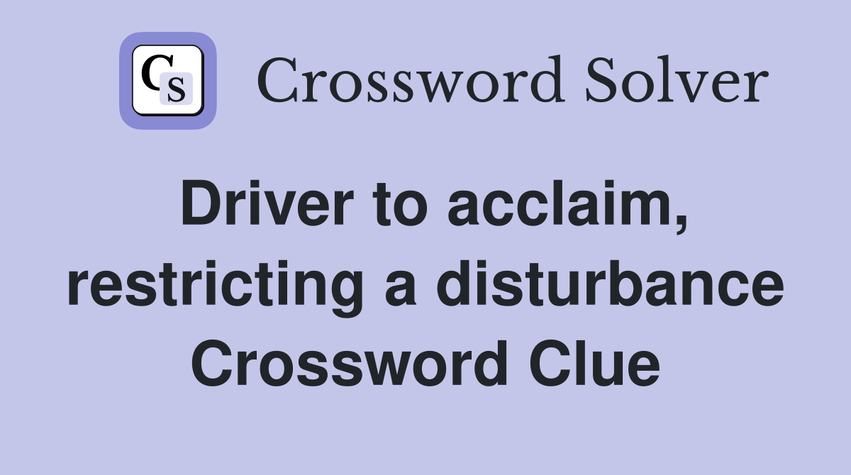 Driver to acclaim, restricting a disturbance Crossword Clue