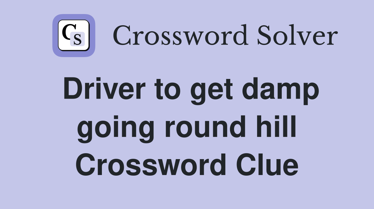 Driver to get damp going round hill Crossword Clue