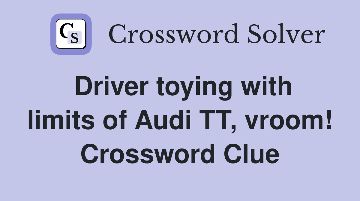 Driver toying with limits of Audi TT, vroom! Crossword Clue
