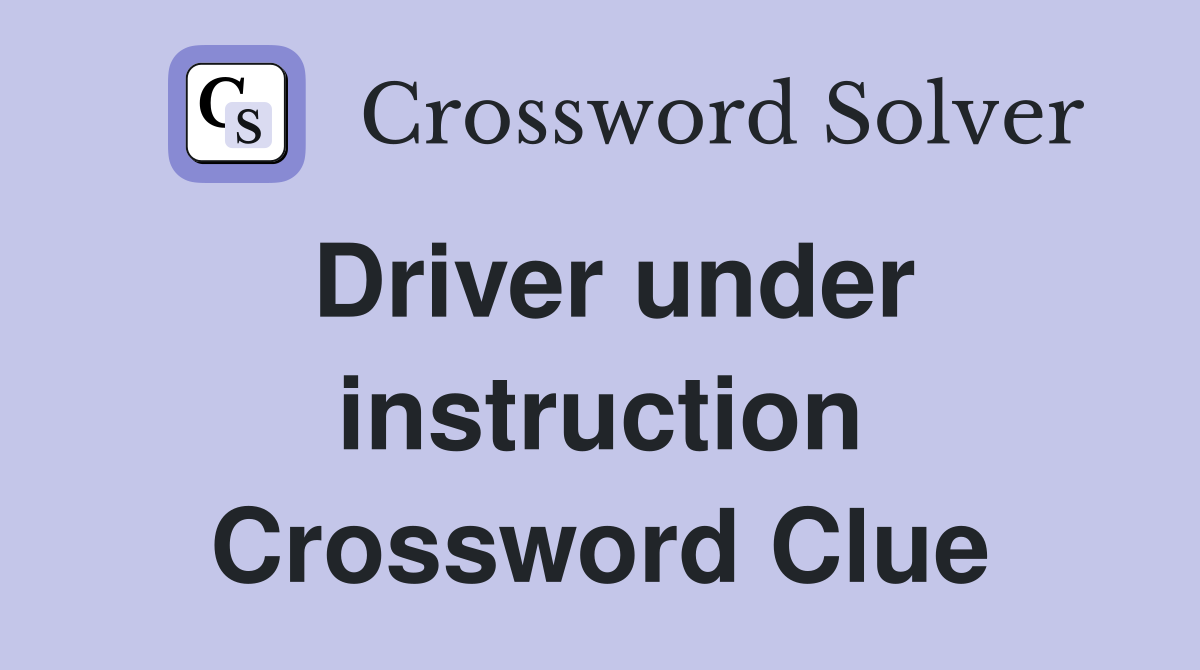 Driver under instruction Crossword Clue