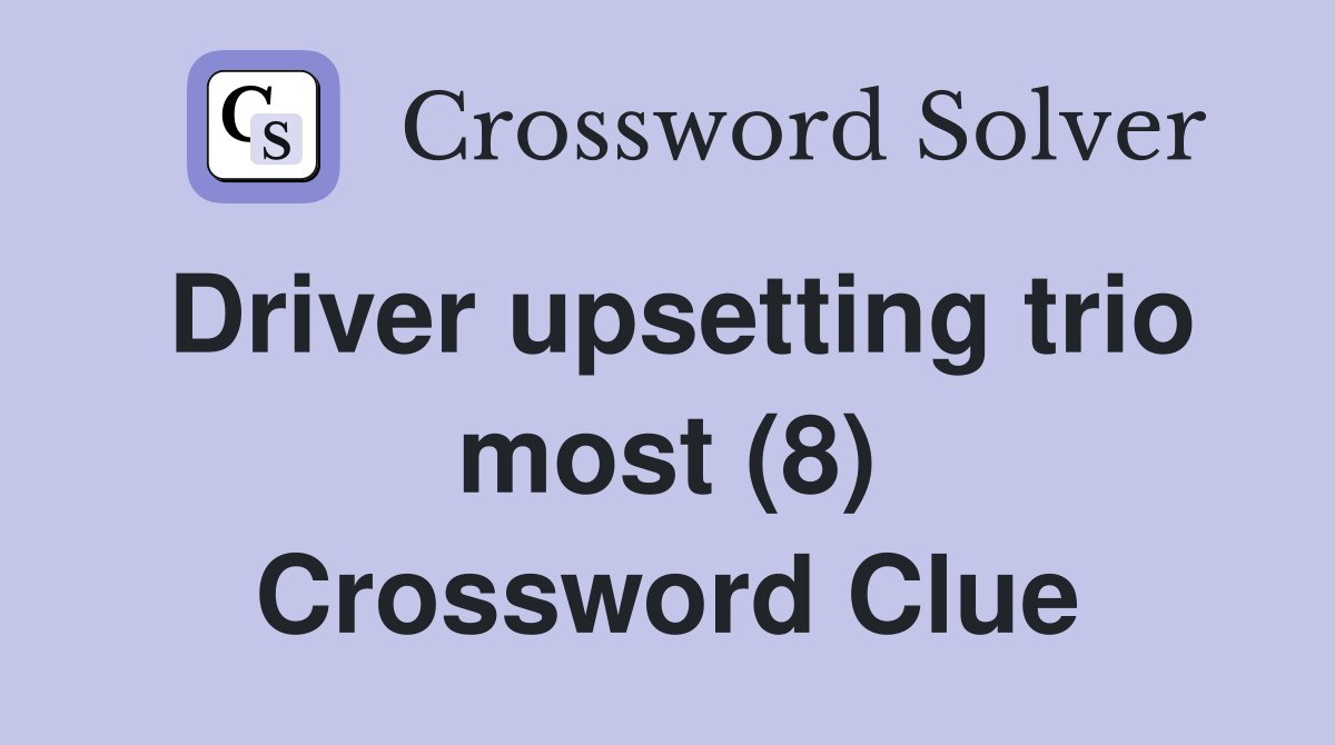 Driver upsetting trio most (8) Crossword Clue