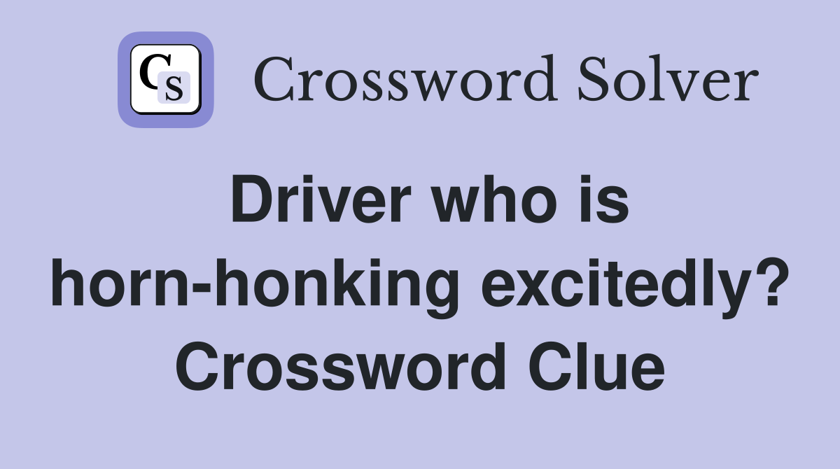 Driver who is horn-honking excitedly? Crossword Clue