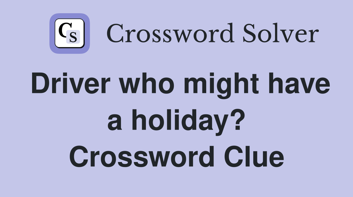 Driver who might have a holiday? Crossword Clue