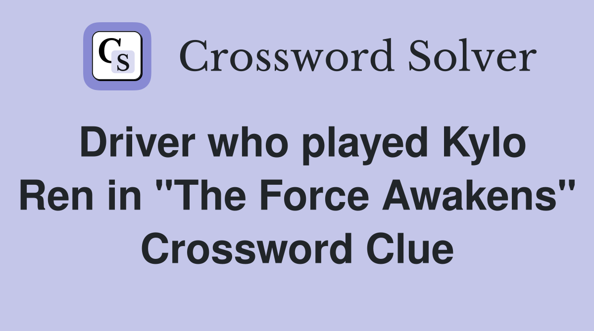 Driver who played Kylo Ren in "The Force Awakens" Crossword Clue