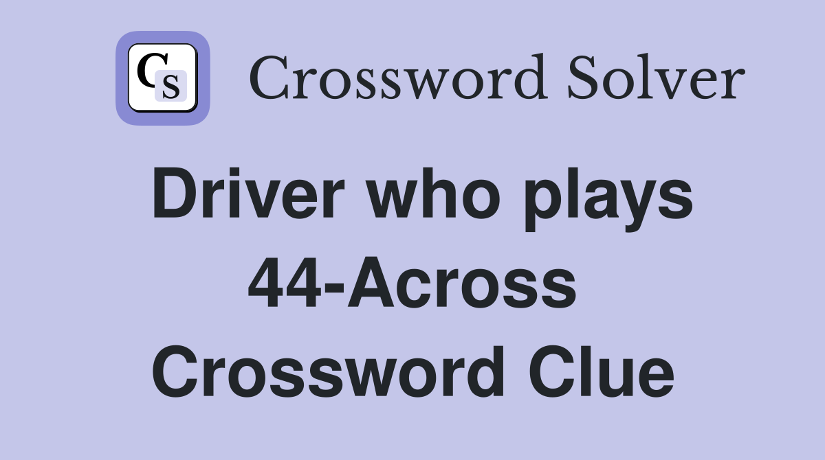 Driver who plays 44-Across Crossword Clue