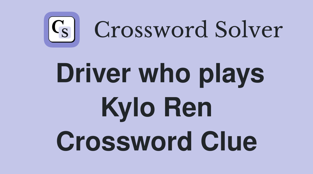 Driver who plays Kylo Ren Crossword Clue