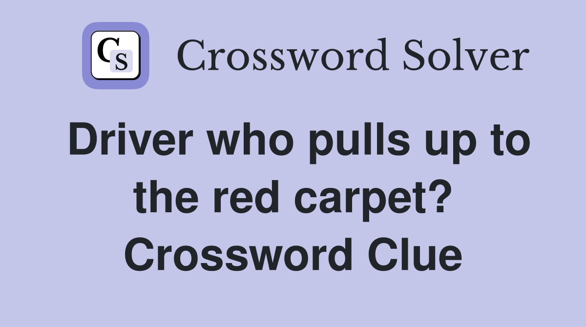 Driver who pulls up to the red carpet? Crossword Clue