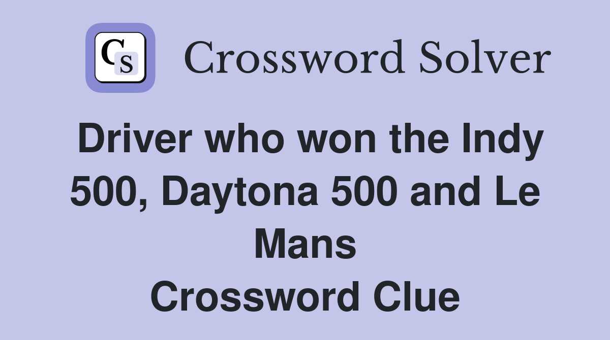 Driver who won the Indy 500, Daytona 500 and Le Mans Crossword Clue