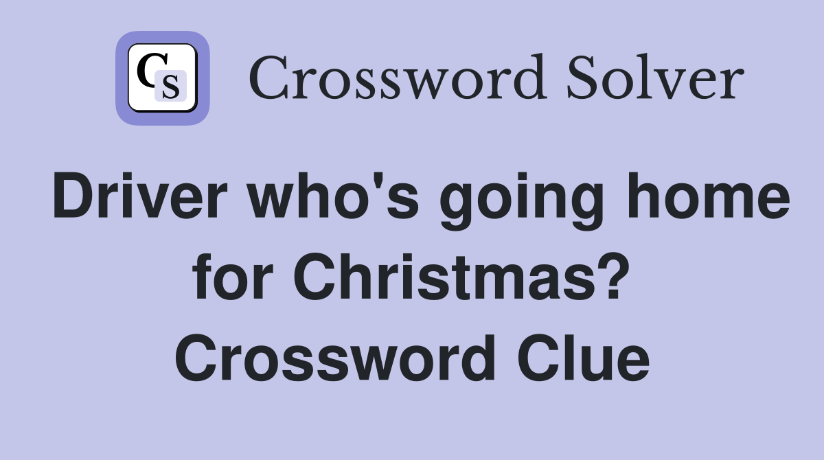Driver who's going home for Christmas? Crossword Clue