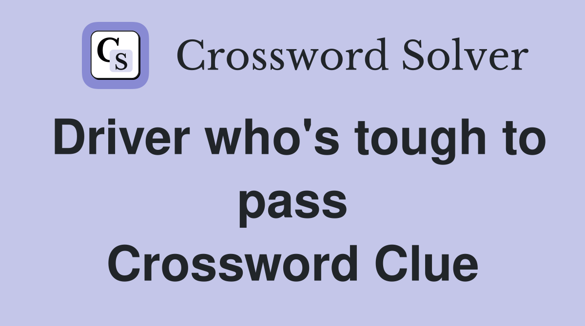 Driver who's tough to pass Crossword Clue