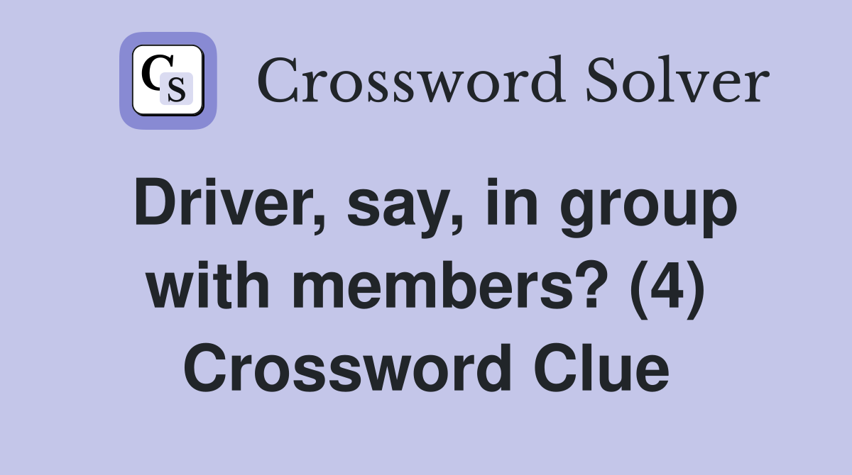 Driver, say, in group with members? (4) Crossword Clue