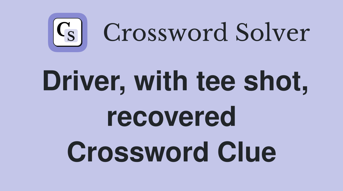 Driver, with tee shot, recovered Crossword Clue