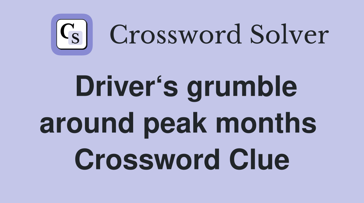 Driver‘s grumble around peak months  Crossword Clue
