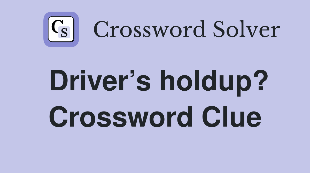 Driver’s holdup? Crossword Clue