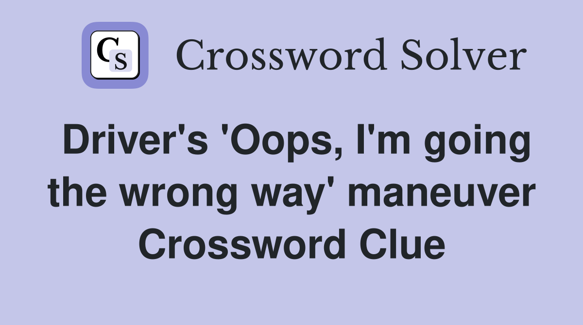 Driver's 'Oops, I'm going the wrong way' maneuver Crossword Clue