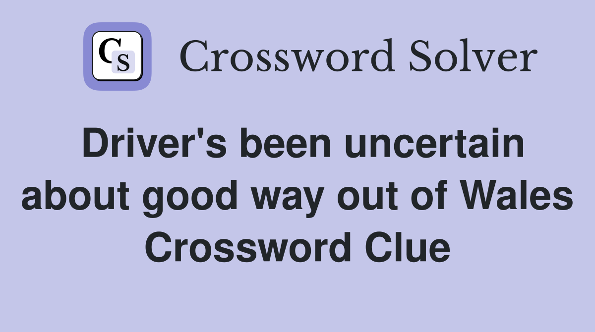 Driver's been uncertain about good way out of Wales Crossword Clue