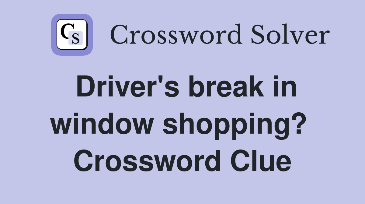 Driver's break in window shopping?  Crossword Clue