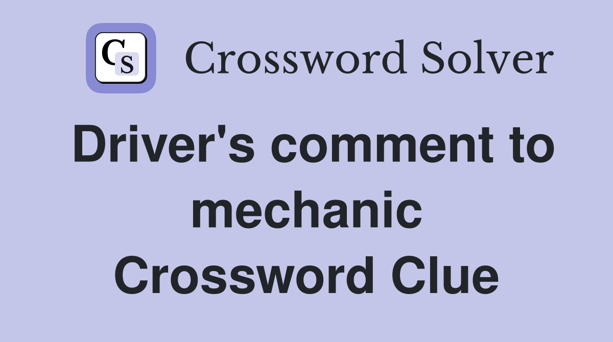 Driver's comment to mechanic Crossword Clue