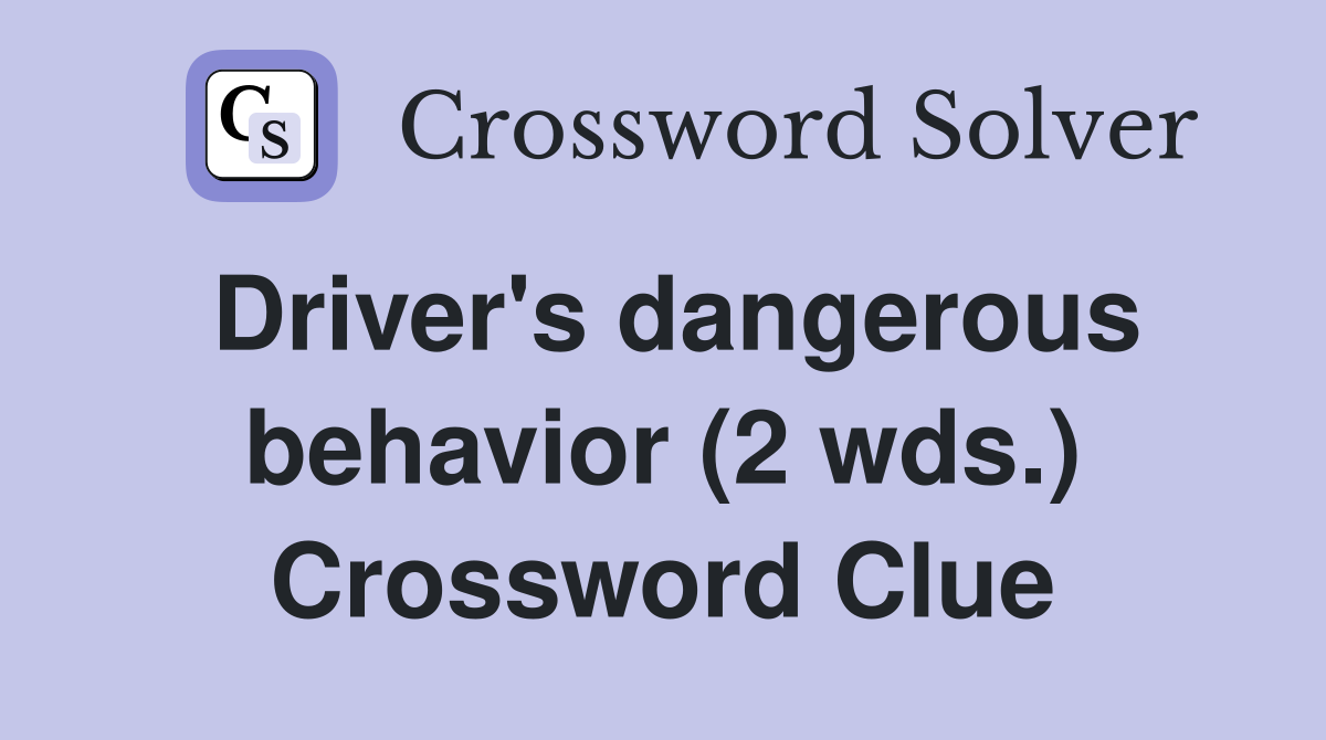 Driver's dangerous behavior (2 wds.) Crossword Clue
