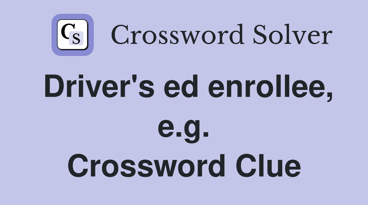 Driver's ed enrollee, e.g. Crossword Clue