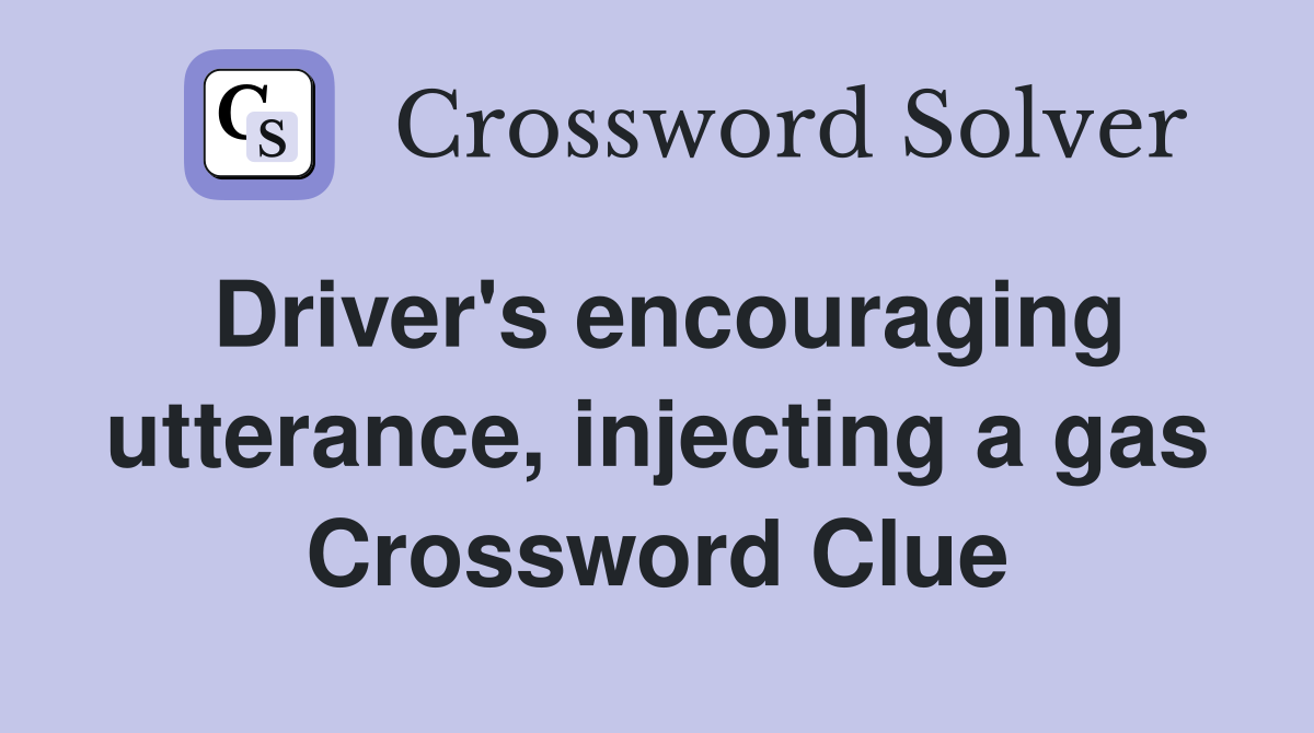 Driver's encouraging utterance, injecting a gas Crossword Clue