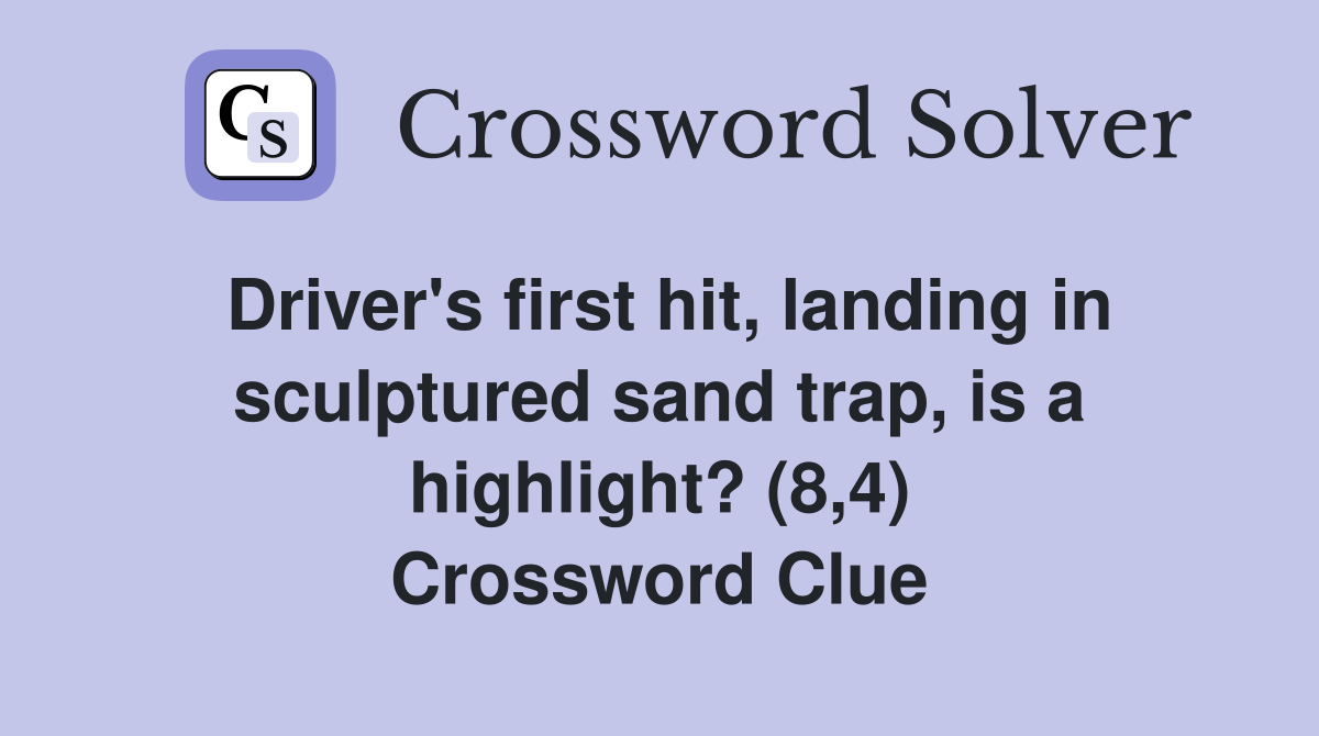 Driver's first hit, landing in sculptured sand trap, is a highlight? (8,4) Crossword Clue