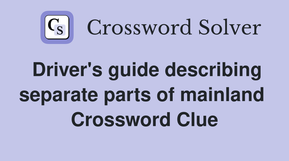 Driver's guide describing separate parts of mainland  Crossword Clue