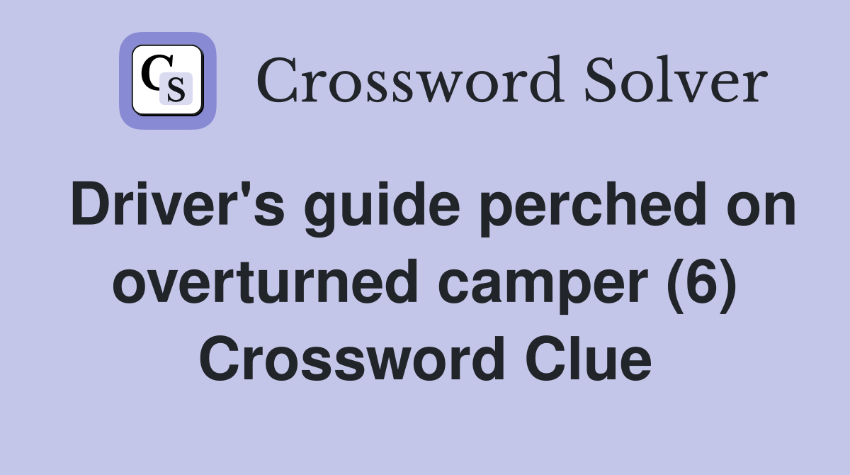 Driver's guide perched on overturned camper (6) Crossword Clue