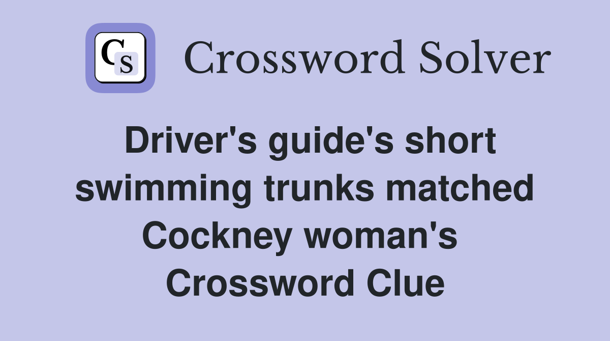 Driver's guide's short swimming trunks matched Cockney woman's  Crossword Clue