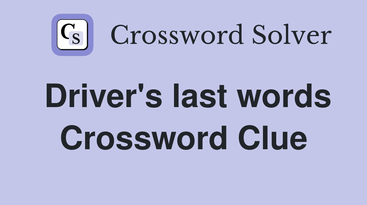 Driver's last words Crossword Clue