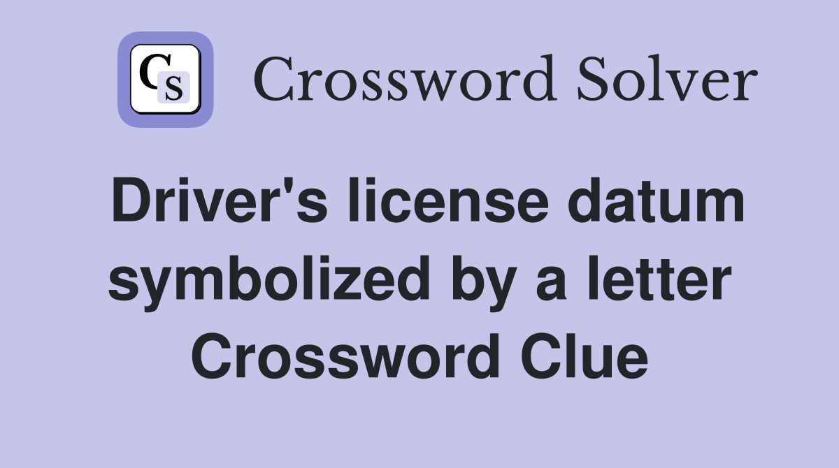 Driver's license datum symbolized by a letter Crossword Clue