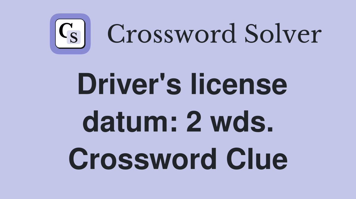 Driver's license datum: 2 wds. Crossword Clue