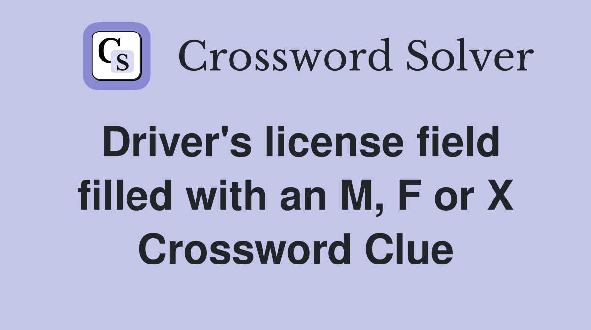 Driver's license field filled with an M, F or X Crossword Clue
