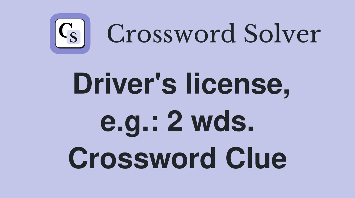 Driver's license, e.g.: 2 wds. Crossword Clue