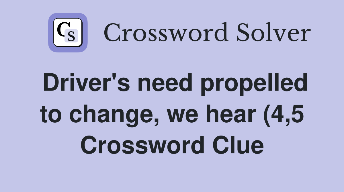 Driver #39 s need propelled to change we hear (4 5) Crossword Clue Driver #39 s need propelled to change we hear (4 5) Crossword Clue
