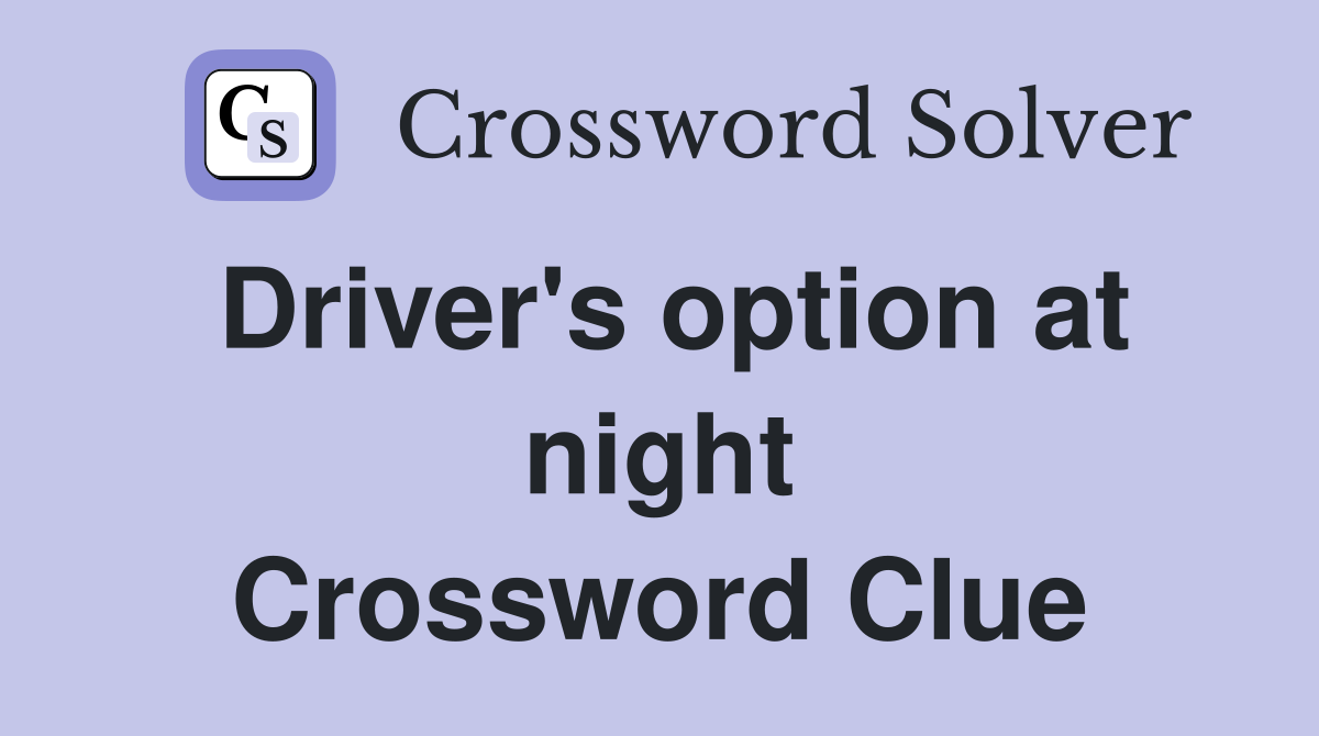 Driver's option at night Crossword Clue