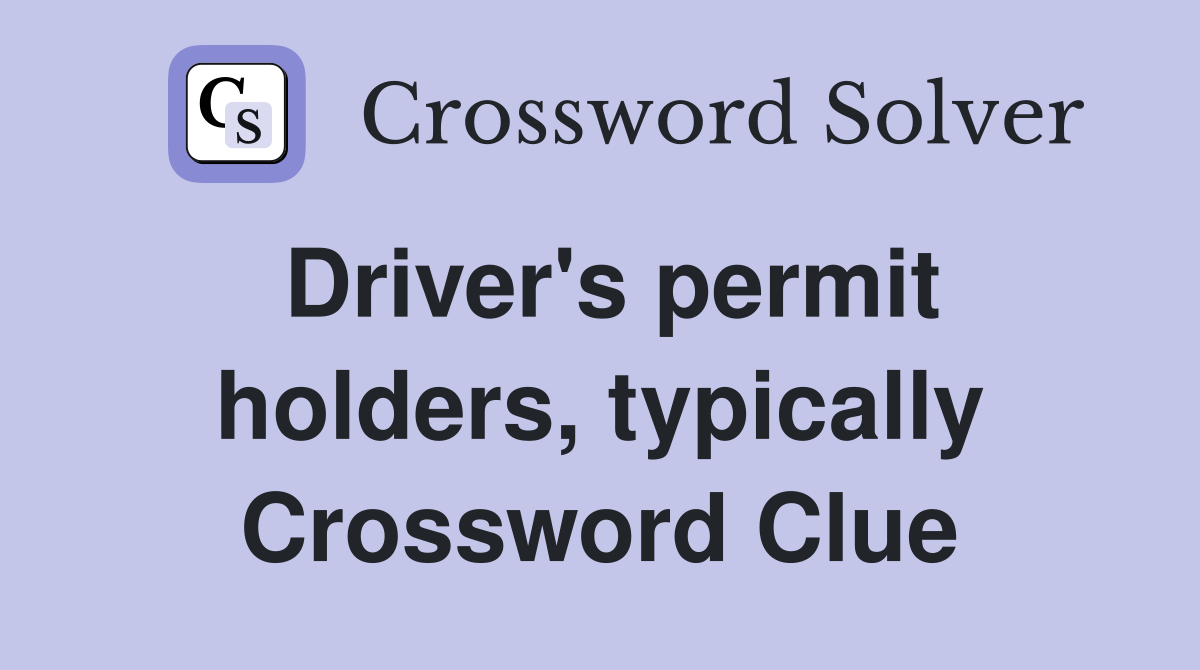Driver's permit holders, typically Crossword Clue