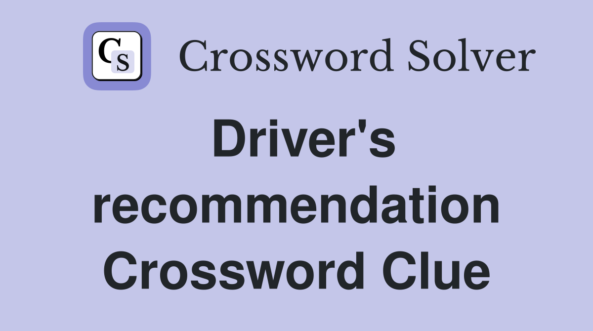 Driver's recommendation Crossword Clue